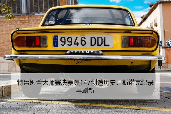 特鲁姆普大师赛决赛轰147创造历史，斯诺克纪录再刷新
