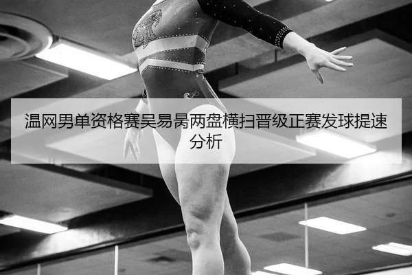 温网男单资格赛吴易昺两盘横扫晋级正赛发球提速分析